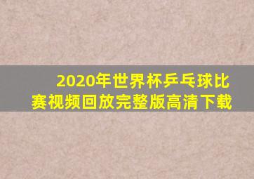 2020年世界杯乒乓球比赛视频回放完整版高清下载