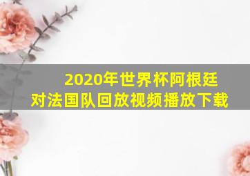 2020年世界杯阿根廷对法国队回放视频播放下载