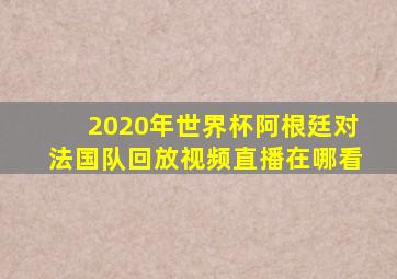 2020年世界杯阿根廷对法国队回放视频直播在哪看