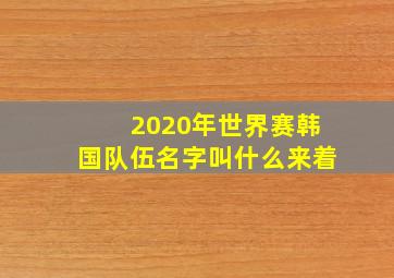 2020年世界赛韩国队伍名字叫什么来着