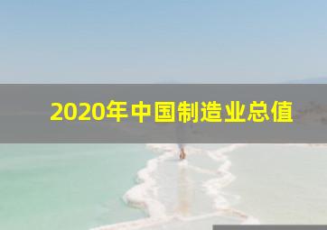 2020年中国制造业总值