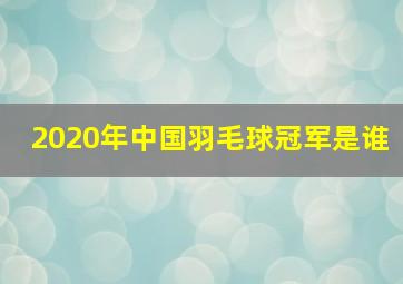 2020年中国羽毛球冠军是谁