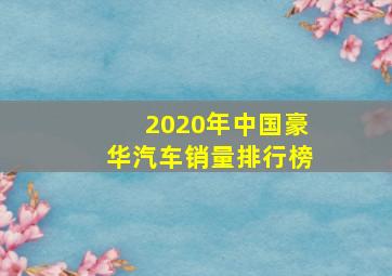 2020年中国豪华汽车销量排行榜