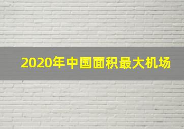 2020年中国面积最大机场