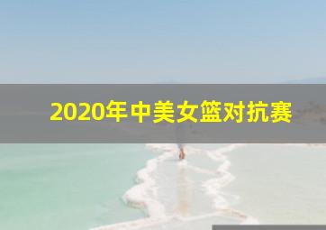 2020年中美女篮对抗赛