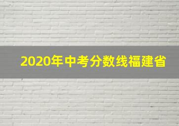 2020年中考分数线福建省