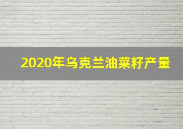 2020年乌克兰油菜籽产量