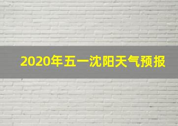 2020年五一沈阳天气预报