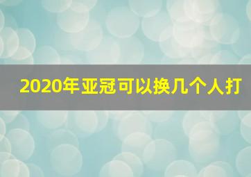 2020年亚冠可以换几个人打