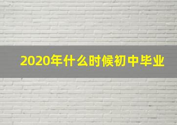 2020年什么时候初中毕业