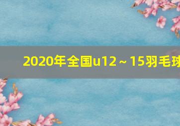 2020年全国u12～15羽毛球