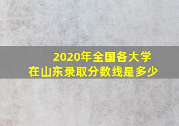 2020年全国各大学在山东录取分数线是多少