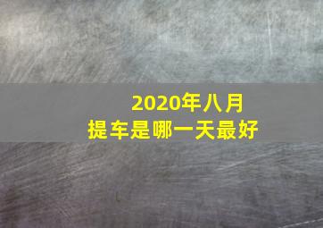 2020年八月提车是哪一天最好