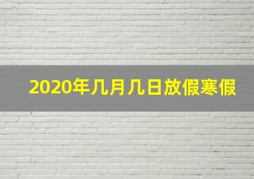 2020年几月几日放假寒假