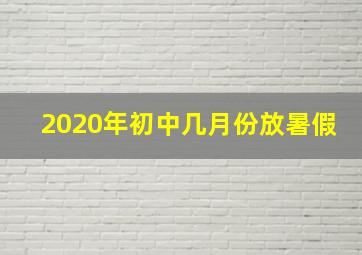 2020年初中几月份放暑假