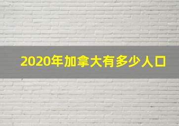 2020年加拿大有多少人口