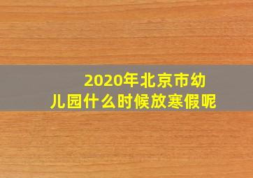 2020年北京市幼儿园什么时候放寒假呢