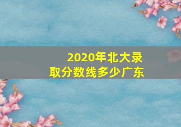 2020年北大录取分数线多少广东