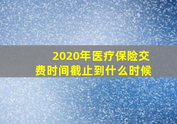 2020年医疗保险交费时间截止到什么时候