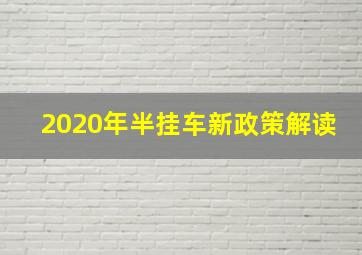 2020年半挂车新政策解读