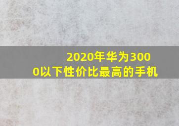 2020年华为3000以下性价比最高的手机