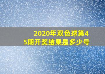 2020年双色球第45期开奖结果是多少号