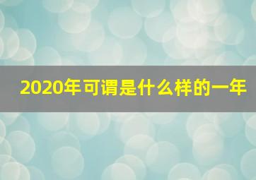 2020年可谓是什么样的一年