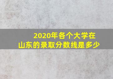 2020年各个大学在山东的录取分数线是多少