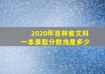 2020年吉林省文科一本录取分数线是多少