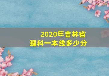 2020年吉林省理科一本线多少分