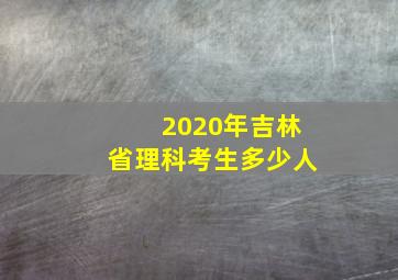 2020年吉林省理科考生多少人