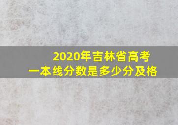 2020年吉林省高考一本线分数是多少分及格