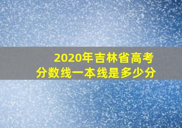 2020年吉林省高考分数线一本线是多少分