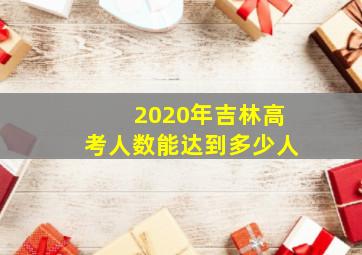 2020年吉林高考人数能达到多少人