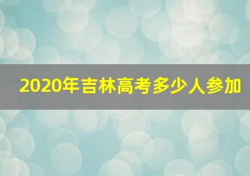 2020年吉林高考多少人参加