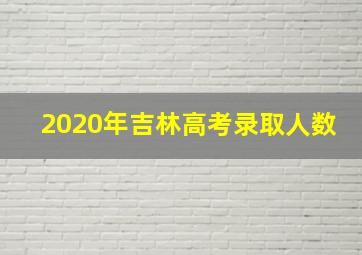 2020年吉林高考录取人数