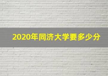 2020年同济大学要多少分