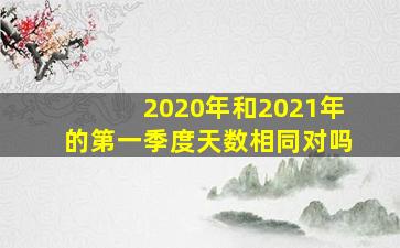 2020年和2021年的第一季度天数相同对吗