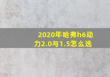 2020年哈弗h6动力2.0与1.5怎么选