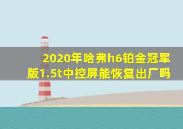 2020年哈弗h6铂金冠军版1.5t中控屏能恢复出厂吗