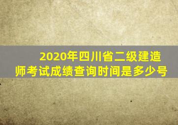 2020年四川省二级建造师考试成绩查询时间是多少号