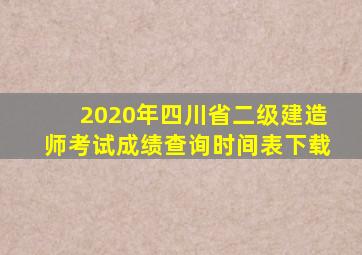 2020年四川省二级建造师考试成绩查询时间表下载