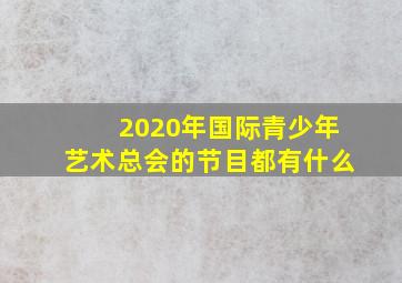 2020年国际青少年艺术总会的节目都有什么