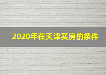 2020年在天津买房的条件