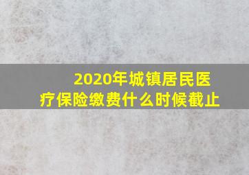 2020年城镇居民医疗保险缴费什么时候截止