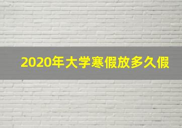 2020年大学寒假放多久假