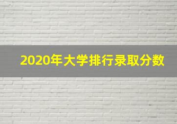 2020年大学排行录取分数