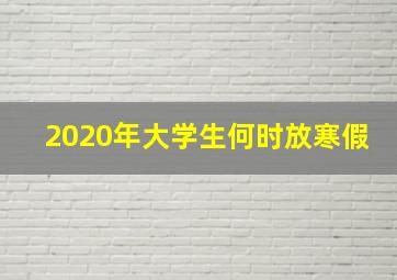 2020年大学生何时放寒假