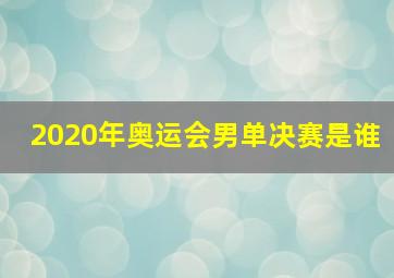 2020年奥运会男单决赛是谁