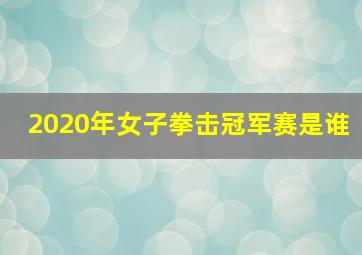 2020年女子拳击冠军赛是谁